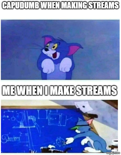 How do i make good streams like Crossovers_stream_CO | CAPUDUMB WHEN MAKING STREAMS; ME WHEN I MAKE STREAMS | image tagged in tom dumb and tom smart,crossovers_stream_co | made w/ Imgflip meme maker
