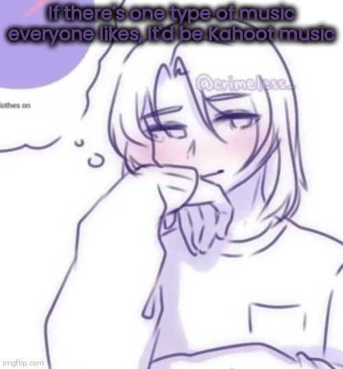 Smug look | If there's one type of music everyone likes, It'd be Kahoot music | image tagged in smug look,remix | made w/ Imgflip meme maker