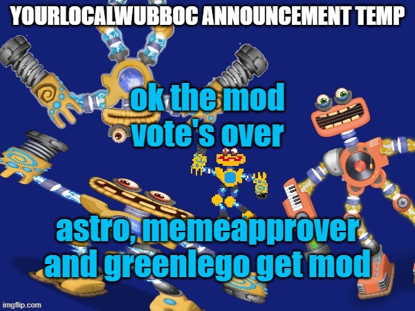 YourLocalWubboc Announcement Temp | ok the mod vote's over; astro, memeapprover and greenlego get mod | image tagged in yourlocalwubboc announcement temp | made w/ Imgflip meme maker