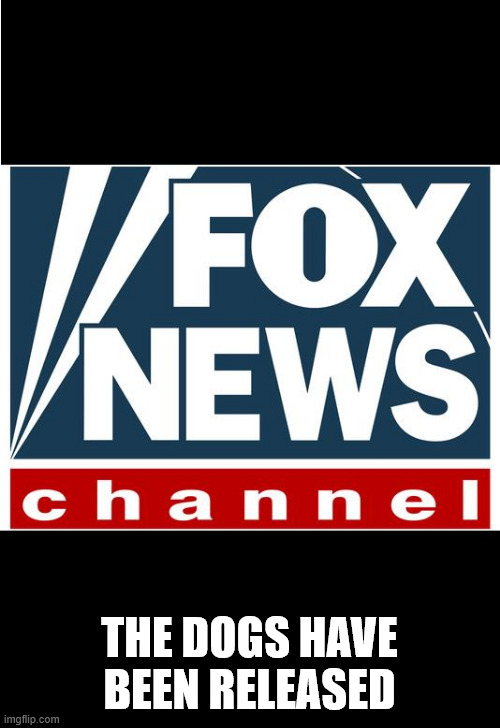 fox news | THe dogs have been released | image tagged in fox news | made w/ Imgflip meme maker