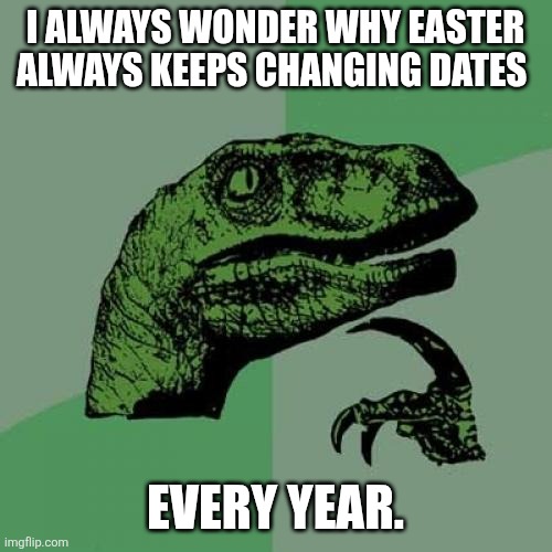I always wonder why Easter always has different dates every year. | I always wonder why Easter always keeps changing dates; Every year. | image tagged in memes,philosoraptor,easter,dates,march,april | made w/ Imgflip meme maker