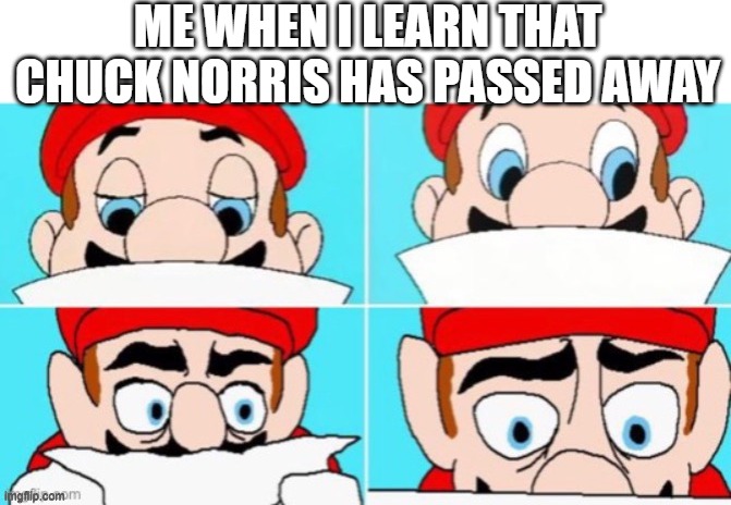 mario reading | ME WHEN I LEARN THAT CHUCK NORRIS HAS PASSED AWAY | image tagged in mario reading,remix | made w/ Imgflip meme maker