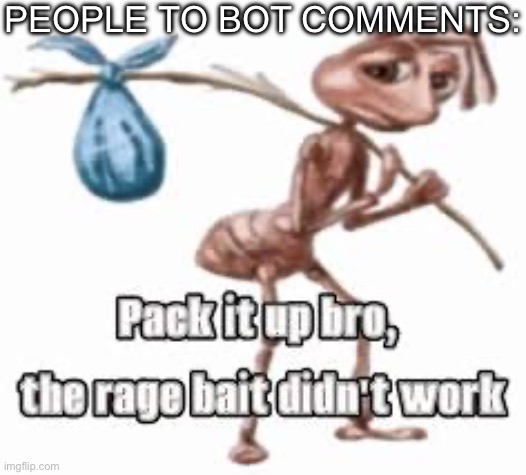 YOU WILL NEVER WIN | PEOPLE TO BOT COMMENTS: | image tagged in pack it up bro,bot,youtube,youtube comments,uttp,goofy ahh | made w/ Imgflip meme maker