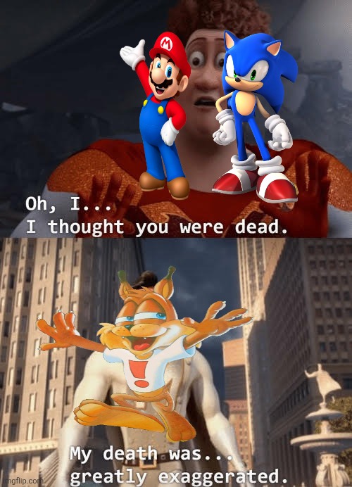 I even thought Bubsy had been killed off since the middle of the 1990s and it was all thanks to his infamous PS1 game, ye know | image tagged in my death was greatly exaggerated,mario,sonic the hedgehog,bubsy | made w/ Imgflip meme maker