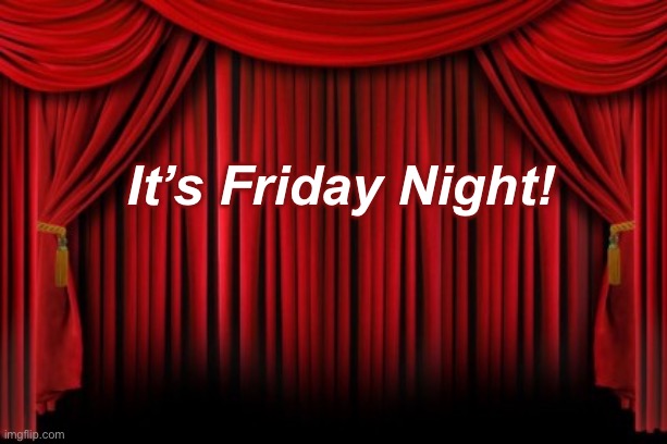Stage Curtains | It’s Friday Night! | image tagged in stage curtains | made w/ Imgflip meme maker