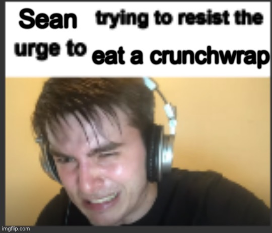 I'd never be able to | Sean; eat a crunchwrap | image tagged in x trying to resist the urge to x | made w/ Imgflip meme maker
