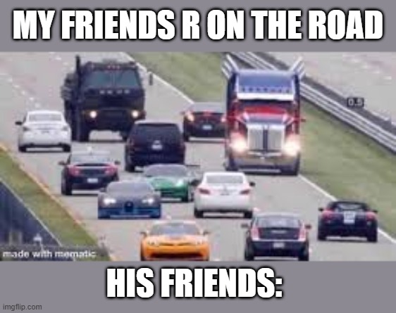 He literally invited the Autobots | My friends r on the road; his friends: | image tagged in transformers on the road | made w/ Imgflip meme maker