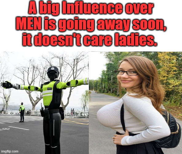 A big Influence over MEN is going away soon, it doesn't care ladies. | made w/ Imgflip meme maker