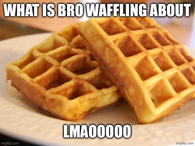 Waffling | image tagged in waffling | made w/ Imgflip meme maker