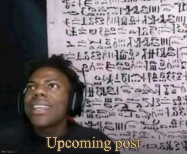 ishowspeed hieroglyphics | Upcoming post | image tagged in ishowspeed hieroglyphics | made w/ Imgflip meme maker