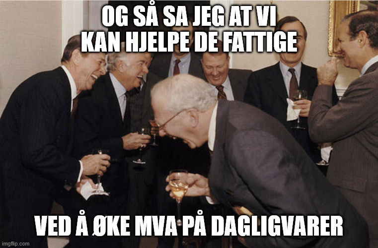 Laughing politicians | Og så sa jeg at vi kan hjelpe de fattige; ved å øke MVA på dagligvarer | image tagged in laughing politicians | made w/ Imgflip meme maker
