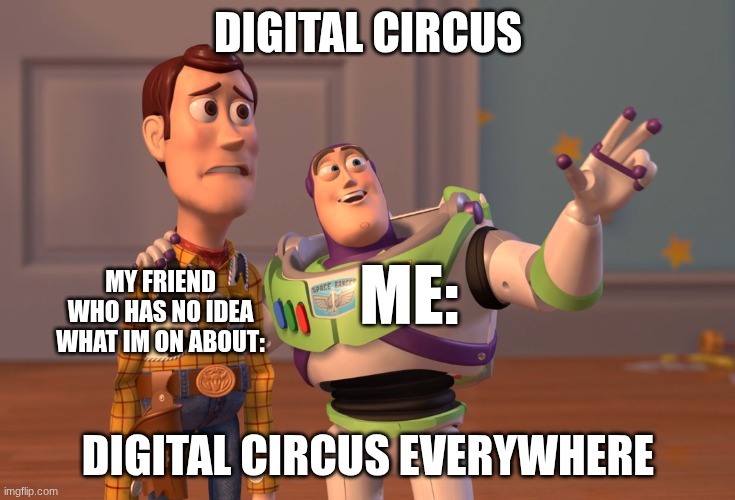 X, X Everywhere | Digital Circus; Me:; My friend who has no idea what Im on about:; Digital Circus everywhere | image tagged in memes,x x everywhere,tadc | made w/ Imgflip meme maker