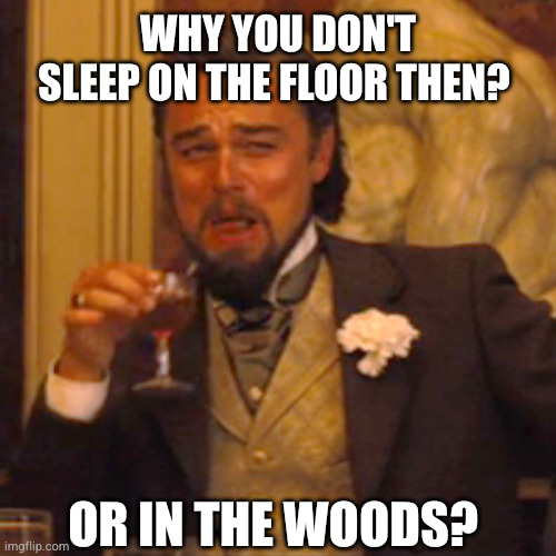 Laughing Leo Meme | Why you don't sleep on the floor then? or in the woods? | image tagged in memes,laughing leo | made w/ Imgflip meme maker