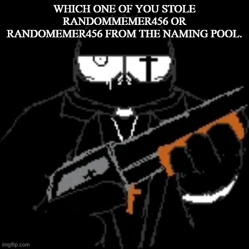 gleam. | WHICH ONE OF YOU STOLE RANDOMMEMER456 OR RANDOMEMER456 FROM THE NAMING POOL. | image tagged in gleam | made w/ Imgflip meme maker