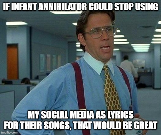 That Would Be Great Meme | if infant annihilator could stop using; my social media as lyrics for their songs, that would be great | image tagged in memes,that would be great,infant annihilator | made w/ Imgflip meme maker