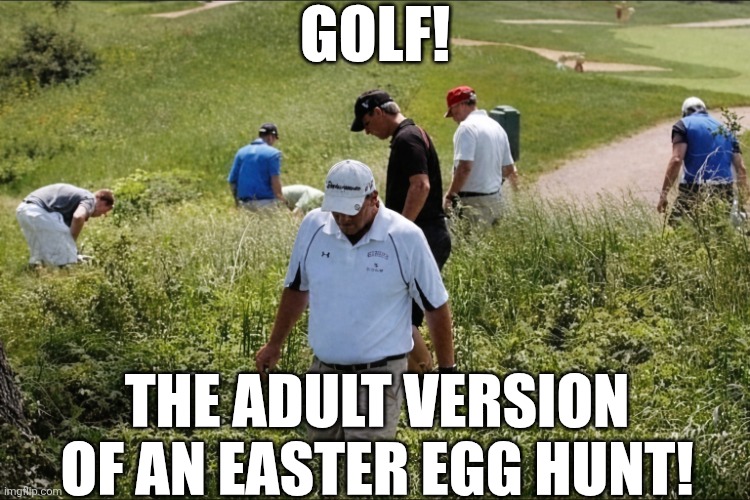 Golf The Adult Version Of An Easter Egg Hunt | Golf! The adult version of an Easter egg hunt! | image tagged in chrisjoines1 | made w/ Imgflip meme maker