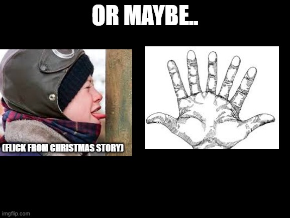 Blank White Template | or maybe.. (flick from christmas story) | image tagged in blank white template | made w/ Imgflip meme maker