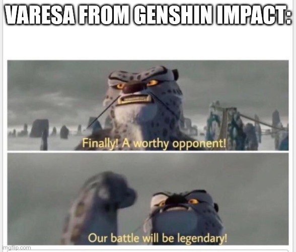 Finally! A worthy opponent! | Varesa from Genshin Impact: | image tagged in finally a worthy opponent | made w/ Imgflip meme maker