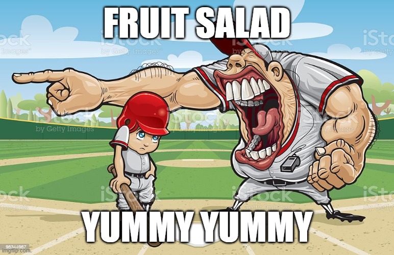 Baseball coach yelling at kid | Fruit salad; Yummy yummy | image tagged in baseball coach yelling at kid | made w/ Imgflip meme maker