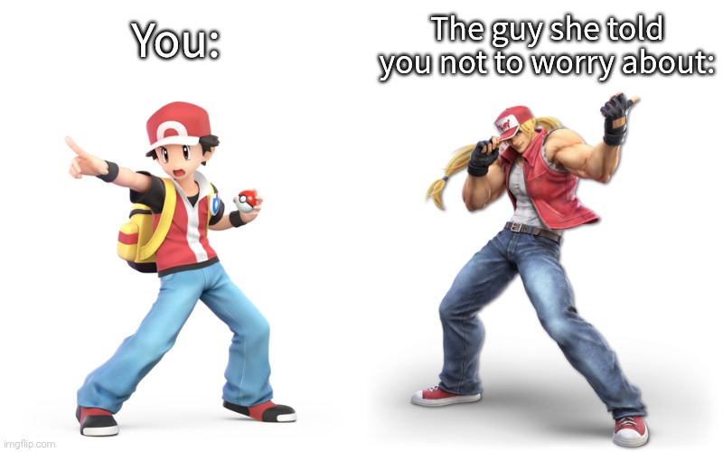 Definitely something to worry. | You:; The guy she told you not to worry about: | image tagged in you vs the guy she told you not to worry about,memes | made w/ Imgflip meme maker