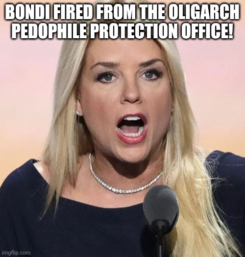 Pam Bondi | Bondi fired from the oligarch pedophile protection office! | image tagged in donald trump,trump,jeffrey epstein,epstein,nevertrump,maga | made w/ Imgflip meme maker