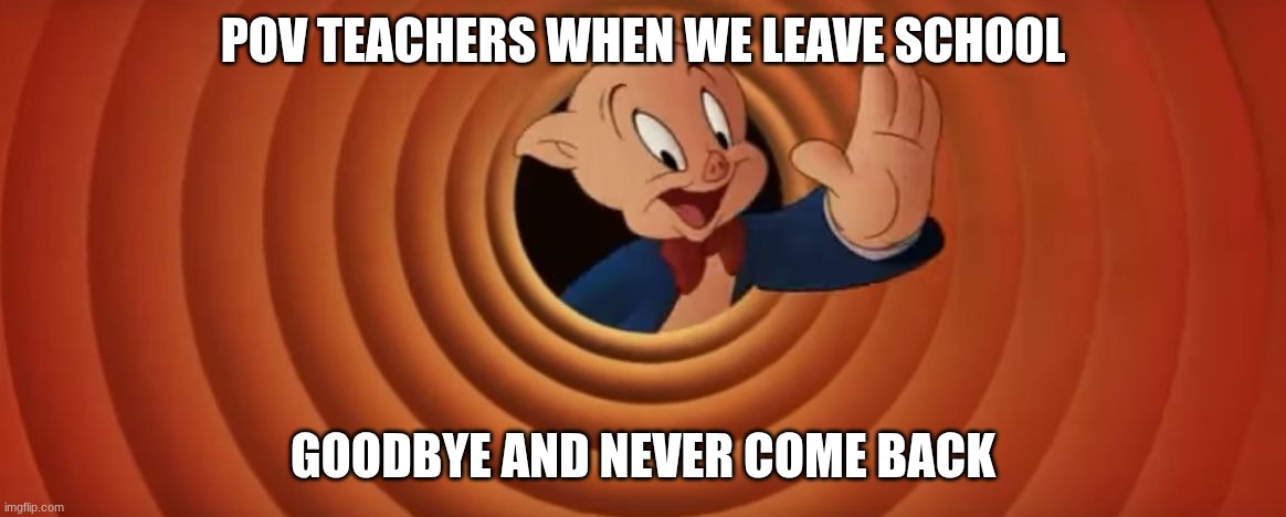 SCHOOL SUXS | pov teachers when we leave school; goodbye and never come back | image tagged in porky pig that's all folks | made w/ Imgflip meme maker