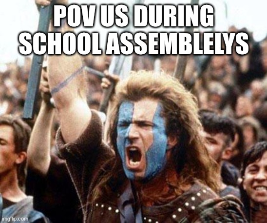 SCHOOL SUXS | pov us during school assemblelys | image tagged in braveheart freedom | made w/ Imgflip meme maker
