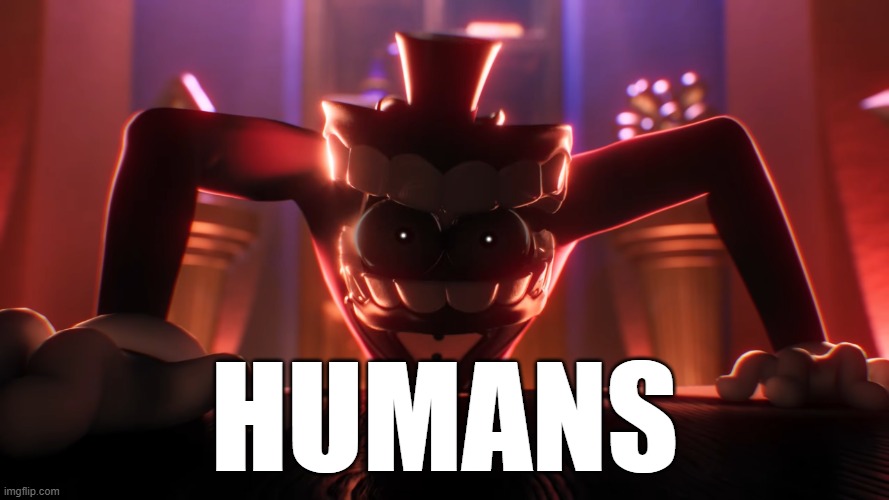 HUMANS | HUMANS | image tagged in the amazing digital circus,tadc,caine | made w/ Imgflip meme maker