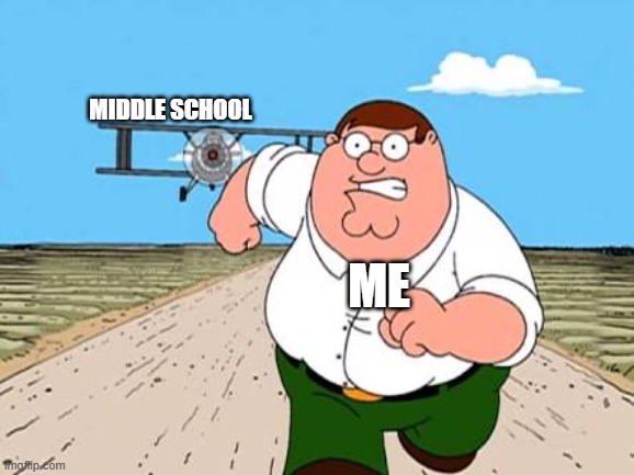 HEY, I KNOW SOMEONE OUT THERE FEELS ME! | Middle school; Me | image tagged in peter griffin running away for a plane | made w/ Imgflip meme maker
