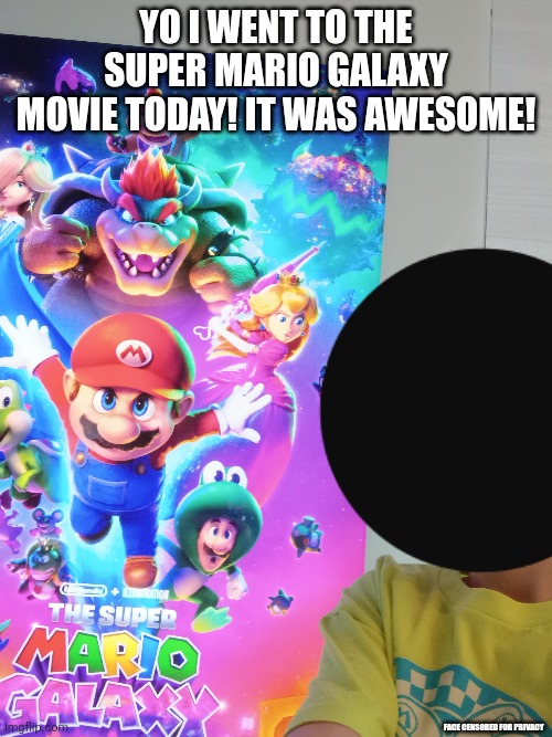 The movie was awesome! | Yo I went To the Super Mario Galaxy Movie Today! It was awesome! Face censored for Privacy | image tagged in mario,galaxy,movie | made w/ Imgflip meme maker