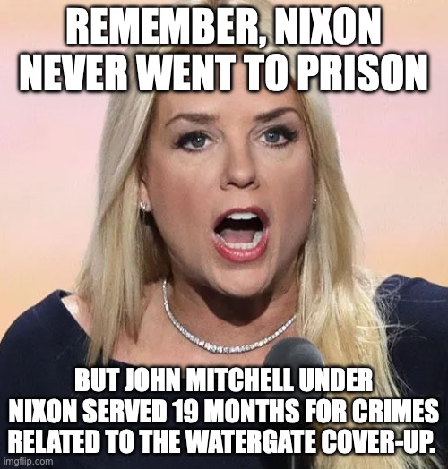 I hope Marge, her future roommate, treats her right. | Remember, Nixon never went to prison; but John Mitchell under Nixon served 19 months for crimes related to the Watergate cover-up. | image tagged in pam bondi mouth wide open trump sucks,richard nixon,donald trump,prison,criminal | made w/ Imgflip meme maker