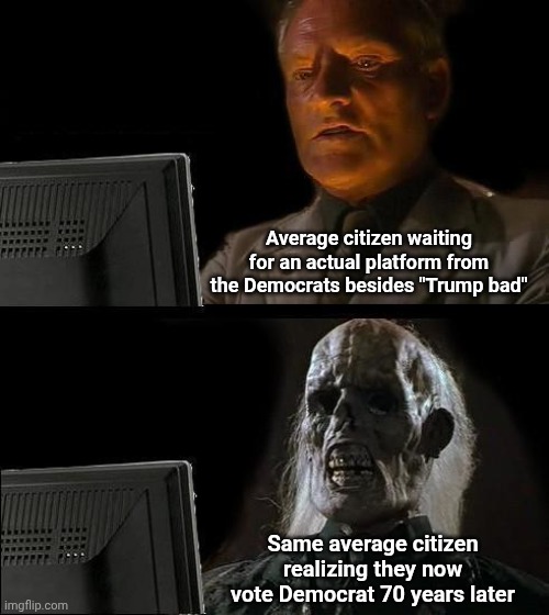 I'll Just Wait Here Meme | Average citizen waiting for an actual platform from the Democrats besides "Trump bad"; Same average citizen realizing they now vote Democrat 70 years later | image tagged in memes,i'll just wait here | made w/ Imgflip meme maker