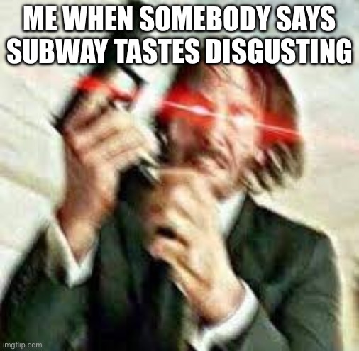 Triggered John Wick | me when somebody says subway tastes disgusting | image tagged in triggered john wick | made w/ Imgflip meme maker
