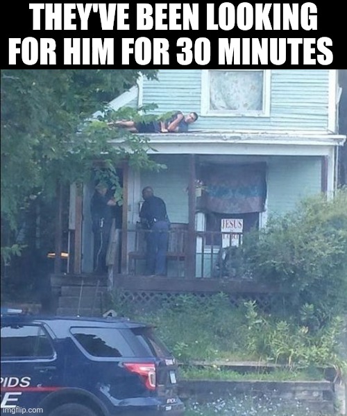 They've Been Looking For Him For 30 Minutes | They've been looking for him for 30 minutes | image tagged in chrisjoines1 | made w/ Imgflip meme maker