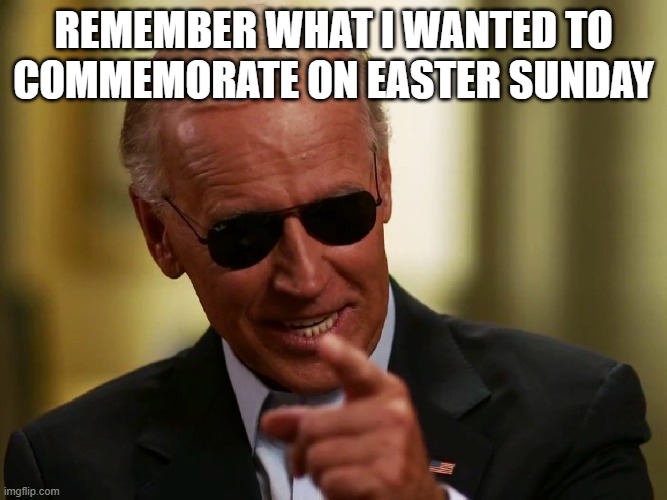 remember what I wanted to commemorate on easter sunday | image tagged in cool joe biden | made w/ Imgflip meme maker