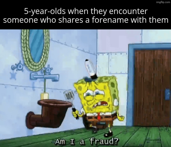 Only one | 5-year-olds when they encounter someone who shares a forename with them | image tagged in am i a fraud | made w/ Imgflip meme maker