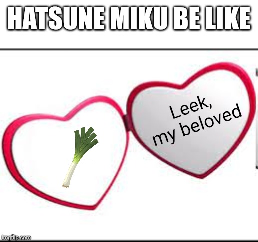 Relatable | Hatsune miku be like; Leek, my beloved | image tagged in my beloved,hatsune miku | made w/ Imgflip meme maker