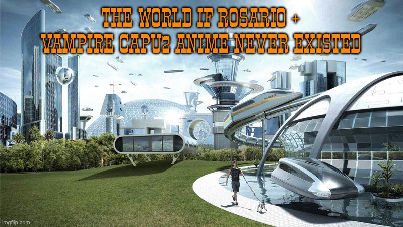 Rosario + Vampire meme 16. Capu2 was the real tragedy, a greater tragedy than Tsukune’s near death in episode 13. | The world if Rosario + Vampire capu2 anime never existed | image tagged in the future world if,rosario vampire,anime,gonzo,vampire | made w/ Imgflip meme maker
