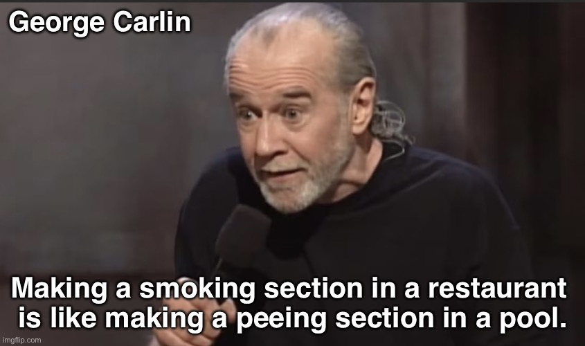 No smoking | George Carlin; Making a smoking section in a restaurant 
is like making a peeing section in a pool. | image tagged in george carlin | made w/ Imgflip meme maker
