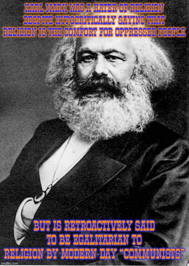 Karl Marx | Karl Marx was a hater of religion despite hypocritically saying that religion is the comfort for oppressed people; But is retroactively said to be egalitarian to religion by modern day “communists” | image tagged in karl marx,communism,marx,marxism,communists,religion | made w/ Imgflip meme maker