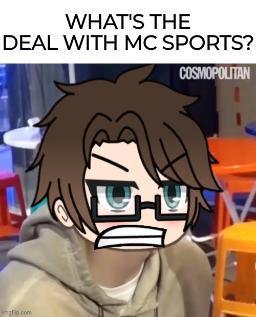 Male Cara | WHAT'S THE DEAL WITH MC SPORTS? | image tagged in male cara | made w/ Imgflip meme maker