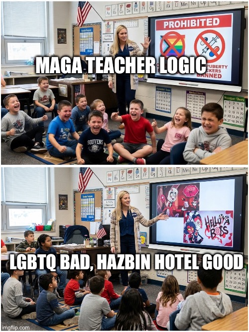 MAGA teacher logic | MAGA teacher logic; LGBTQ bad, Hazbin Hotel good | image tagged in donald trump,lgbtq,hazbin hotel,helluva boss | made w/ Imgflip meme maker