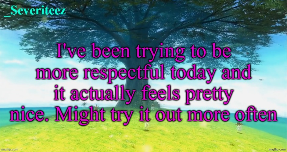 Severiteez majoras mask announcement template | I've been trying to be more respectful today and it actually feels pretty nice. Might try it out more often | image tagged in severiteez majoras mask announcement template | made w/ Imgflip meme maker