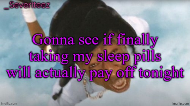 Prolly means I'll be off earlier than usual which is 100% a good thing | Gonna see if finally taking my sleep pills will actually pay off tonight | image tagged in severiteez tyler the uncreative announcement template | made w/ Imgflip meme maker