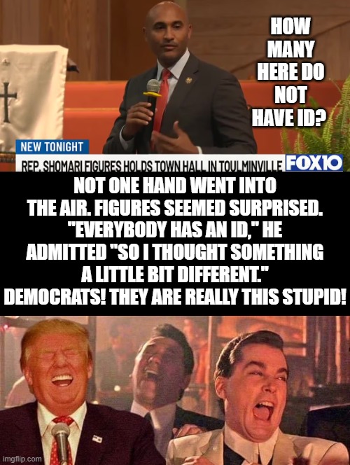 Democrats! They are really this stupid! | How many here do not have ID? not one hand went into the air. Figures seemed surprised. "Everybody has an ID," he admitted "So I thought something a little bit different." Democrats! They are really this stupid! | image tagged in stupid liberals,sam elliott special kind of stupid,morons | made w/ Imgflip meme maker