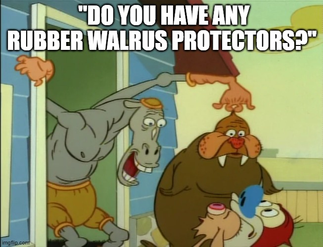 Call the Poliiiiiiiice | "do you have any rubber walrus protectors?" | image tagged in ren and stimpy | made w/ Imgflip meme maker