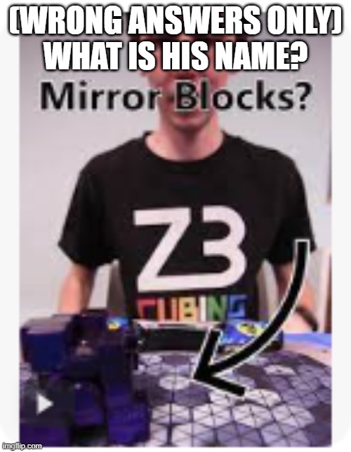 (Wrong answers only)

What is his name? | made w/ Imgflip meme maker