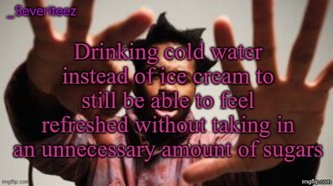 pure refreshment | Drinking cold water instead of ice cream to still be able to feel refreshed without taking in an unnecessary amount of sugars | image tagged in severiteez denzel washington announcement template | made w/ Imgflip meme maker