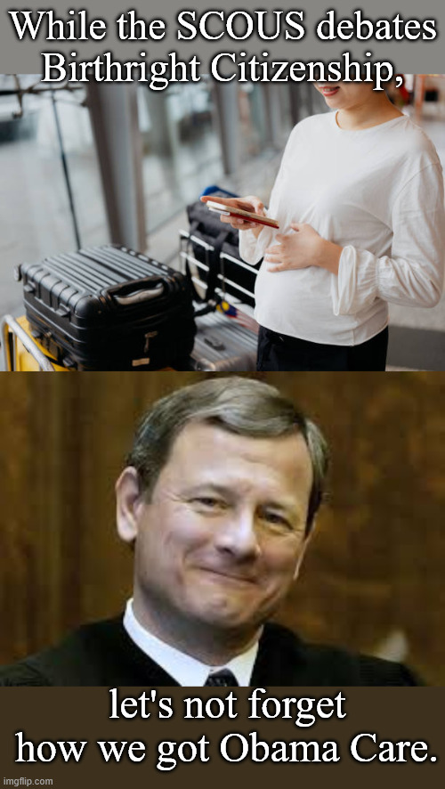 Not Getting My Hopes Up | While the SCOUS debates Birthright Citizenship, let's not forget how we got Obama Care. | image tagged in john roberts | made w/ Imgflip meme maker