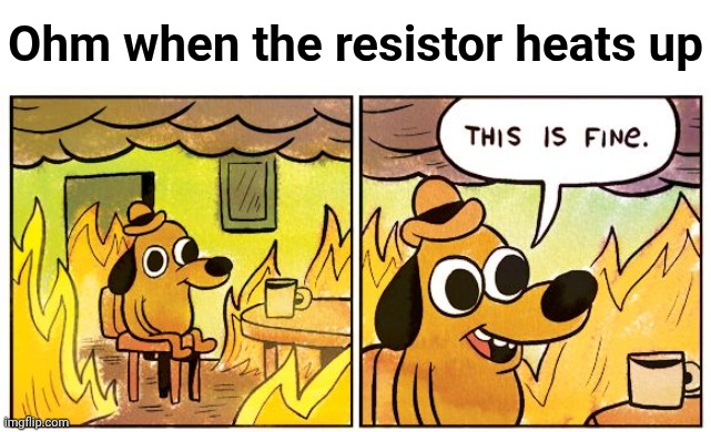 V=IR doesn't work anymore | Ohm when the resistor heats up | image tagged in memes,this is fine,physics,electricity | made w/ Imgflip meme maker